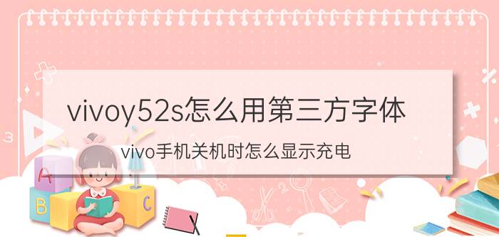 vivoy52s怎么用第三方字体 vivo手机关机时怎么显示充电？